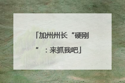 加州州长“硬刚”：来抓我吧