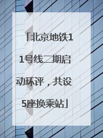 北京地铁11号线二期启动环评，共设5座换乘站