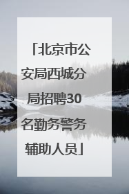 北京市公安局西城分局招聘30名勤务警务辅助人员