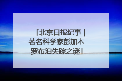 北京日报纪事｜著名科学家彭加木罗布泊失踪之谜