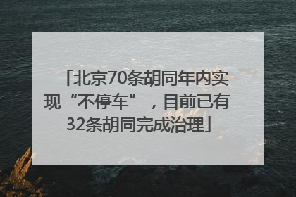 北京70条胡同年内实现“不停车”，目前已有32条胡同完成治理