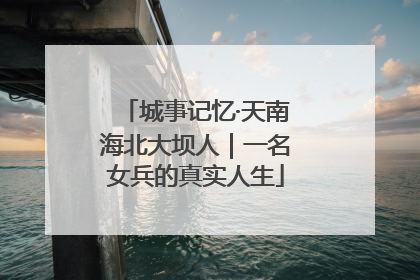 城事记忆·天南海北大坝人｜一名女兵的真实人生