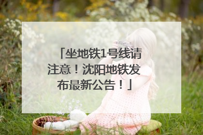 坐地铁1号线请注意！沈阳地铁发布最新公告！