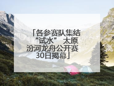 各参赛队集结“试水” 太原汾河龙舟公开赛30日揭幕
