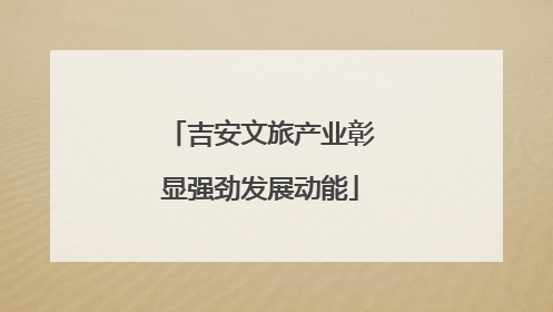 吉安文旅产业彰显强劲发展动能