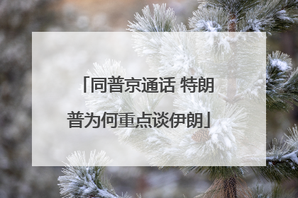 同普京通话 特朗普为何重点谈伊朗