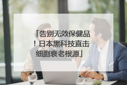告别无效保健品！日本黑科技直击细胞衰老根源