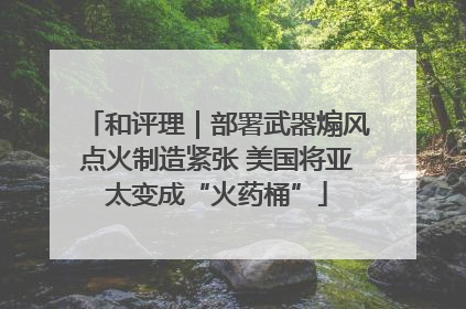 和评理｜部署武器煽风点火制造紧张 美国将亚太变成“火药桶”