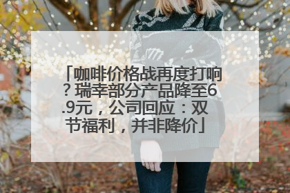 咖啡价格战再度打响？瑞幸部分产品降至6.9元，公司回应：双节福利，并非降价