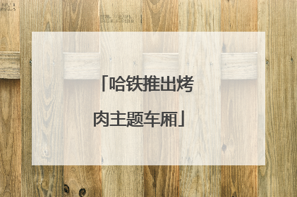 哈铁推出烤肉主题车厢