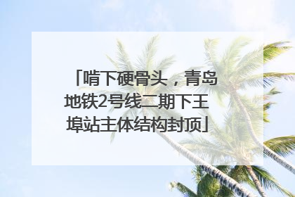 啃下硬骨头，青岛地铁2号线二期下王埠站主体结构封顶