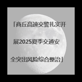 商丘高速交警扎实开展2025夏季交通安全突出风险综合整治
