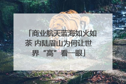 商业航天蓝海如火如荼 内陆眉山为何让世界“高”看一眼
