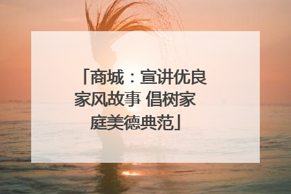 商城：宣讲优良家风故事 倡树家庭美德典范