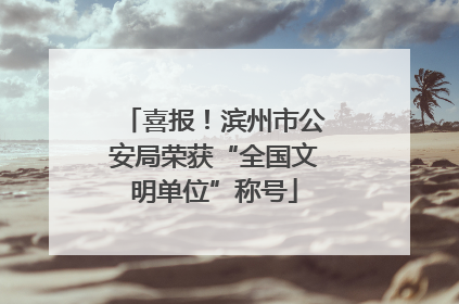喜报！滨州市公安局荣获“全国文明单位”称号