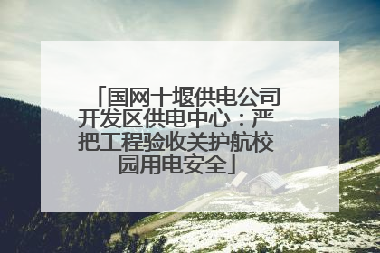 国网十堰供电公司开发区供电中心：严把工程验收关护航校园用电安全