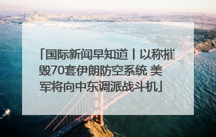 国际新闻早知道丨以称摧毁70套伊朗防空系统 美军将向中东调派战斗机