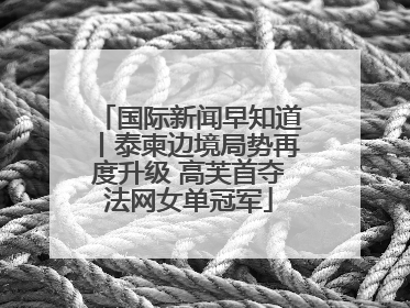 国际新闻早知道丨泰柬边境局势再度升级 高芙首夺法网女单冠军