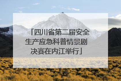 四川省第二届安全生产应急科普情景剧决赛在内江举行