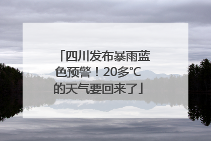 四川发布暴雨蓝色预警！20多℃的天气要回来了