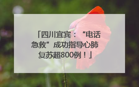 四川宜宾：“电话急救”成功指导心肺复苏超800例！