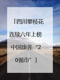 四川攀枝花连续六年上榜中国康养“20强市”