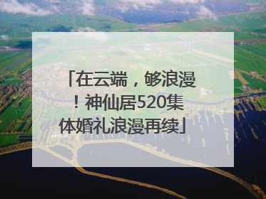 在云端，够浪漫！神仙居520集体婚礼浪漫再续