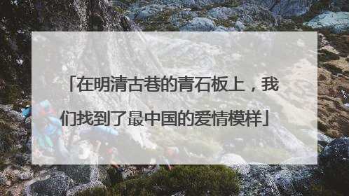 在明清古巷的青石板上，我们找到了最中国的爱情模样