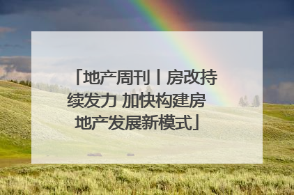 地产周刊丨房改持续发力 加快构建房地产发展新模式
