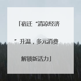 宿迁“清凉经济”升温，多元消费解锁新活力