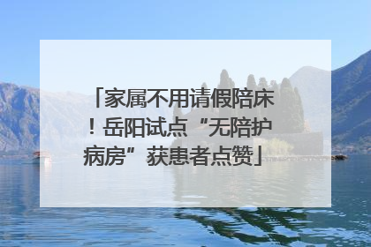 家属不用请假陪床！岳阳试点“无陪护病房”获患者点赞
