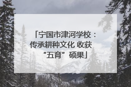 宁国市津河学校：传承耕种文化 收获“五育”硕果