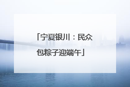 宁夏银川：民众包粽子迎端午