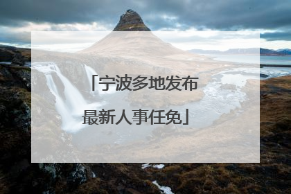 宁波多地发布最新人事任免