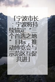 宁波市长：宁波将持续锚定“三个首选之地”目标，推动博览会与示范区互促共进