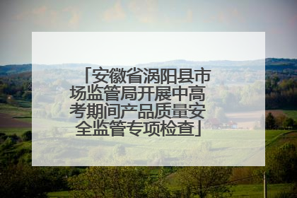 安徽省涡阳县市场监管局开展中高考期间产品质量安全监管专项检查