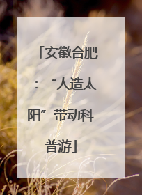 安徽合肥：“人造太阳”带动科普游