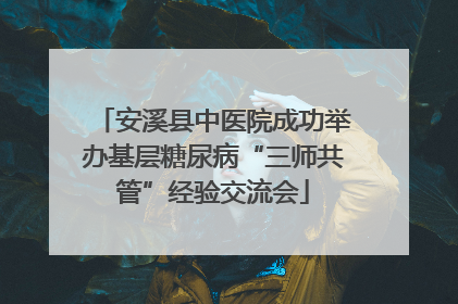 安溪县中医院成功举办基层糖尿病“三师共管”经验交流会