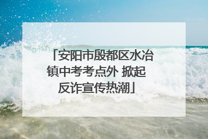 安阳市殷都区水冶镇中考考点外 掀起反诈宣传热潮