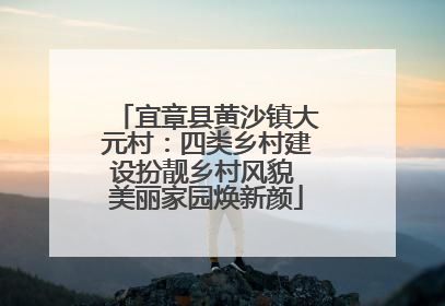 宜章县黄沙镇大元村：四类乡村建设扮靓乡村风貌 美丽家园焕新颜