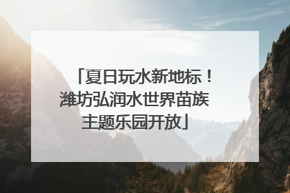 夏日玩水新地标！潍坊弘润水世界苗族主题乐园开放