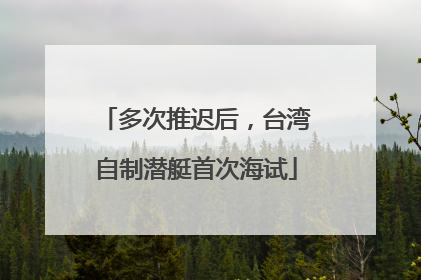 多次推迟后，台湾自制潜艇首次海试