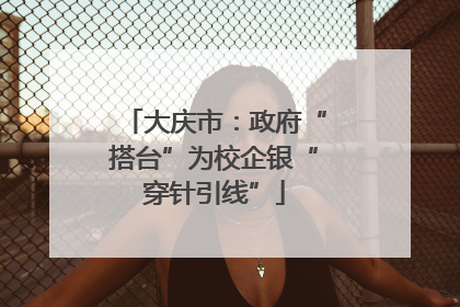 大庆市：政府“搭台”为校企银“穿针引线”