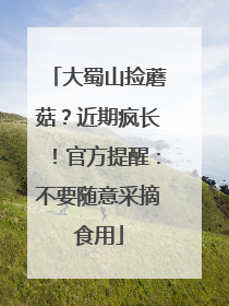 大蜀山捡蘑菇？近期疯长！官方提醒：不要随意采摘食用