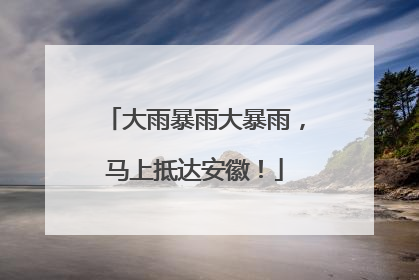 大雨暴雨大暴雨，马上抵达安徽！