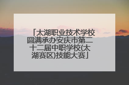 太湖职业技术学校圆满承办安庆市第二十二届中职学校(太湖赛区)技能大赛