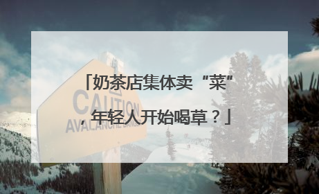 奶茶店集体卖“菜”，年轻人开始喝草？
