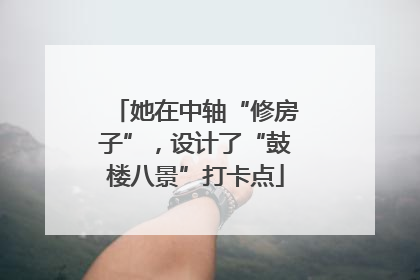 她在中轴“修房子”，设计了“鼓楼八景”打卡点