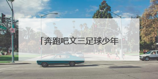 奔跑吧文三足球少年，风一般的你们从区级赛事闪亮全国舞台！