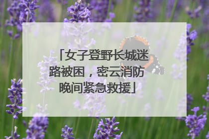 女子登野长城迷路被困，密云消防晚间紧急救援